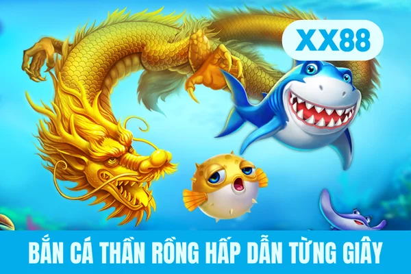 Bắn cá thần rồng hấp dẫn từng giây