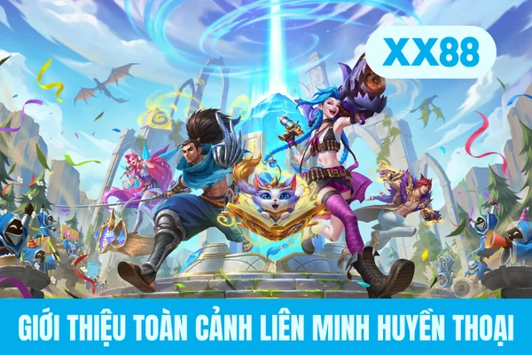 Giới thiệu toàn cảnh Liên Minh Huyền Thoại